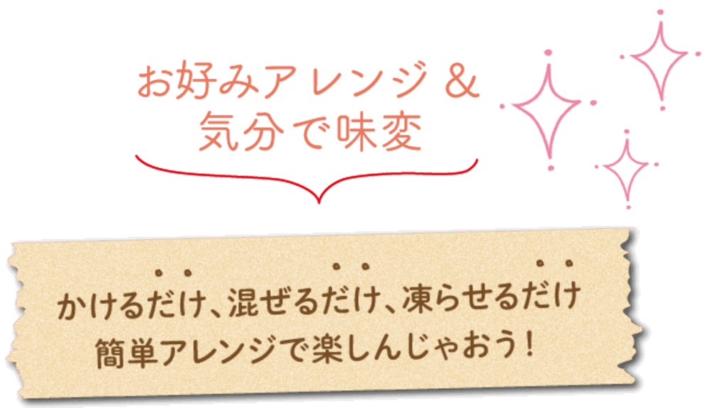 かけるだけ、混ぜるだけ、凍らせるだけ 簡単アレンジで楽しんじゃおう！